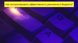 Как контролировать эффективность рекламного бюджета? Как контролировать эффективность рекламного бюджета?